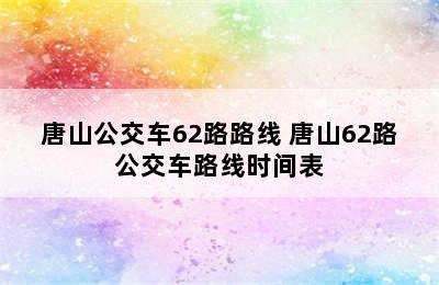 唐山公交车62路路线 唐山62路公交车路线时间表